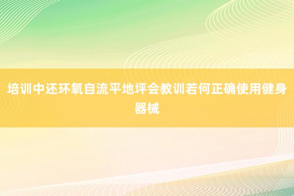 培训中还环氧自流平地坪会教训若何正确使用健身器械